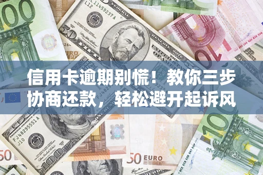 北京信用卡逾期别慌！教你三步协商还款，轻松避开起诉风险